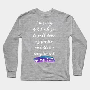 I'm sorry, did I ask you tu pull down my panties and blow a compliment up my butt? Long Sleeve T-Shirt